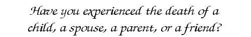 Have
                                you experienced the death of a child, a
                                spouse, a parent or a friend?